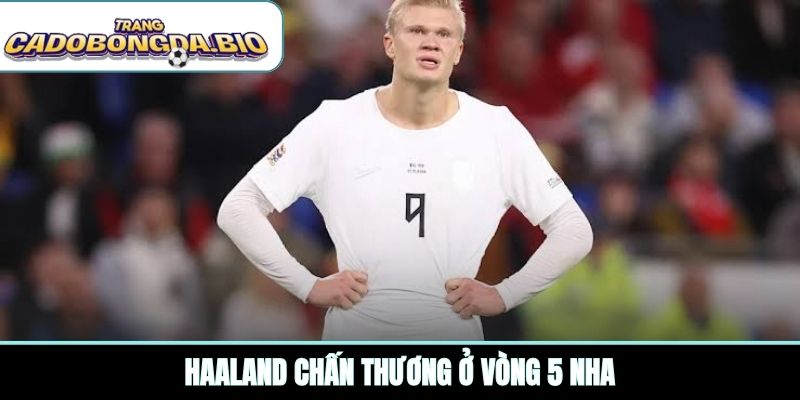 Haaland chấn thương ở vòng 5 NHA