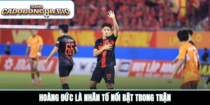 Hoàng Đức là nhân tố nổi bật trong trận