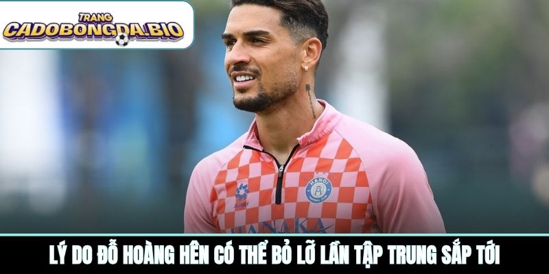 Lý do Đỗ Hoàng Hên có thể bỏ lỡ lần tập trung sắp tới