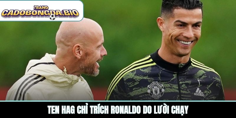 Ten Hag chỉ trích Ronaldo do lười chạy